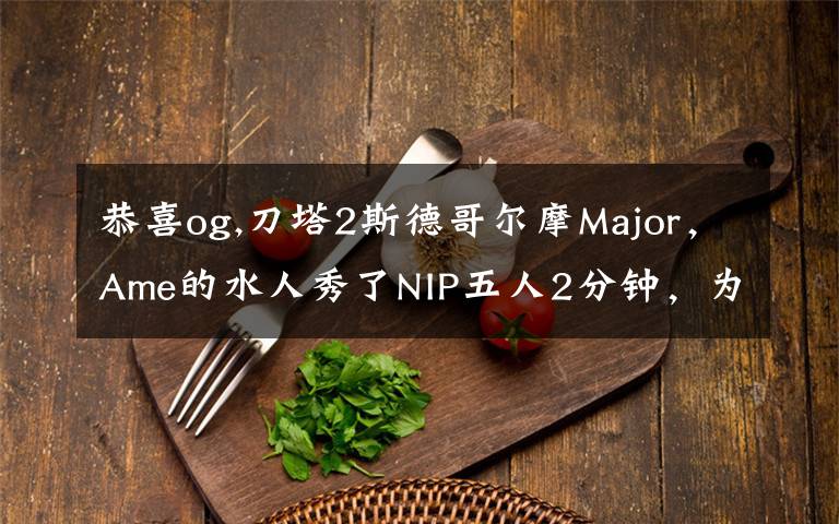 恭喜og,刀塔2斯德哥尔摩Major，Ame的水人秀了NIP五人2分钟，为何网友还调侃