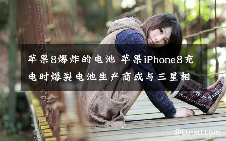 苹果8爆炸的电池 苹果iPhone8充电时爆裂电池生产商或与三星相同 如何防止手机充电爆炸