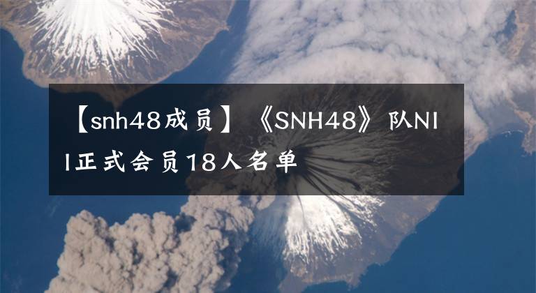 【snh48成员】《SNH48》队NII正式会员18人名单