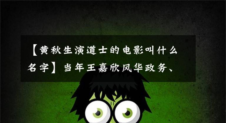 【黄秋生演道士的电影叫什么名字】当年王嘉欣风华政务、林正英道长齐名天下，共同出演的穿越电影。