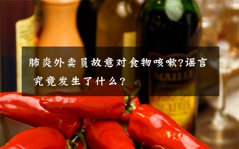 肺炎外卖员故意对食物咳嗽?谣言 究竟发生了什么?