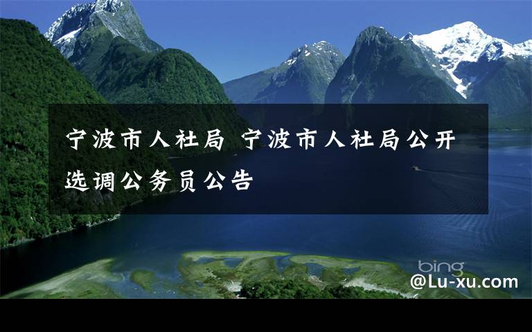 宁波市人社局 宁波市人社局公开选调公务员公告