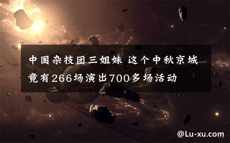 中国杂技团三姐妹 这个中秋京城竟有266场演出700多场活动