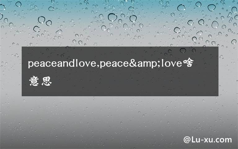 peaceandlove,peace&love啥意思