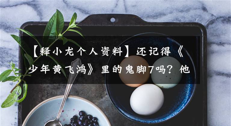 【释小龙个人资料】还记得《少年黄飞鸿》里的鬼脚7吗？他现在长这个样子。