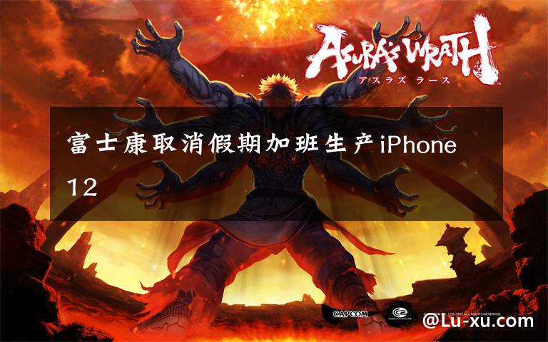 富士康取消假期加班生产iPhone12