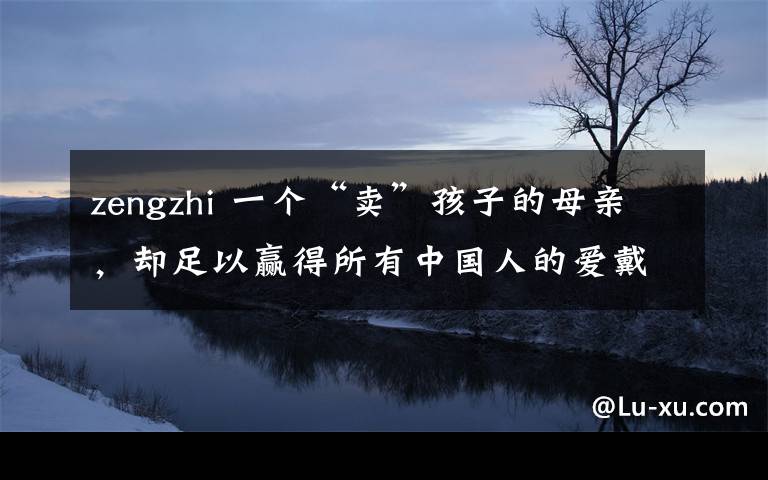 zengzhi 一个“卖”孩子的母亲，却足以赢得所有中国人的爱戴