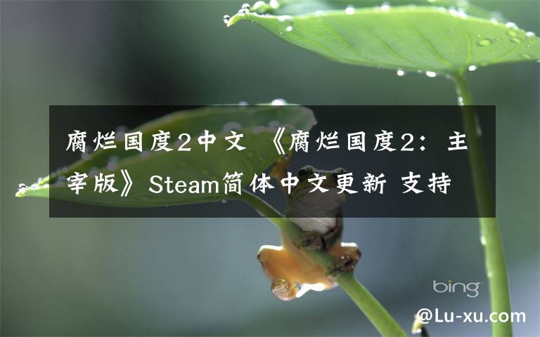 腐烂国度2中文 《腐烂国度2：主宰版》Steam简体中文更新 支持对话字幕