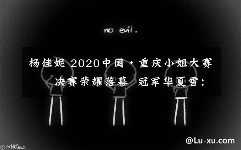 杨佳妮 2020中国·重庆小姐大赛总决赛荣耀落幕  冠军华夏雪：“我生在重庆，但也可以代表重庆走向国际！”