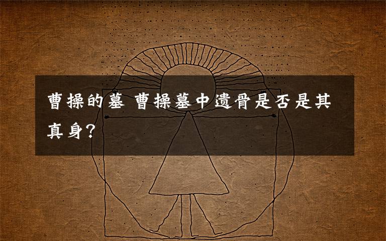 曹操的墓 曹操墓中遗骨是否是其真身？