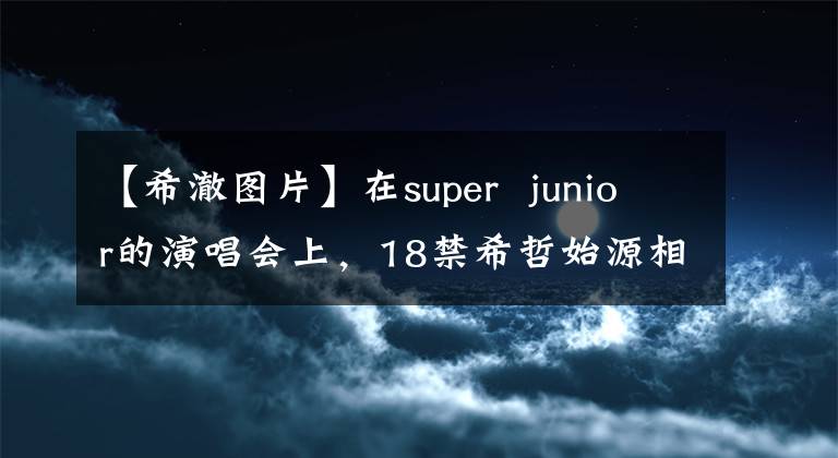 【希澈图片】在super  junior的演唱会上，18禁希哲始源相互接触比胸部大