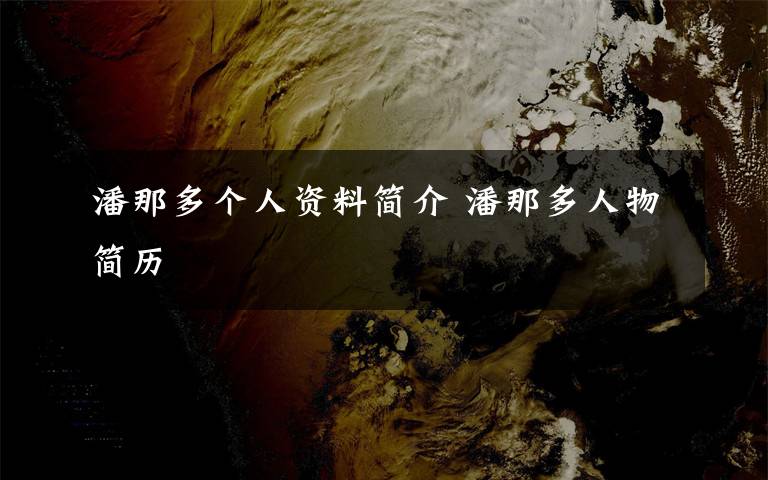 潘那多个人资料简介 潘那多人物简历