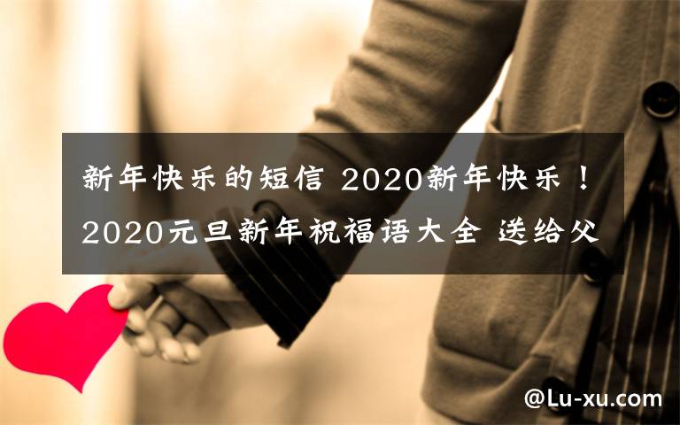 新年快乐的短信 2020新年快乐！2020元旦新年祝福语大全 送给父母长辈的短信微信祝福语