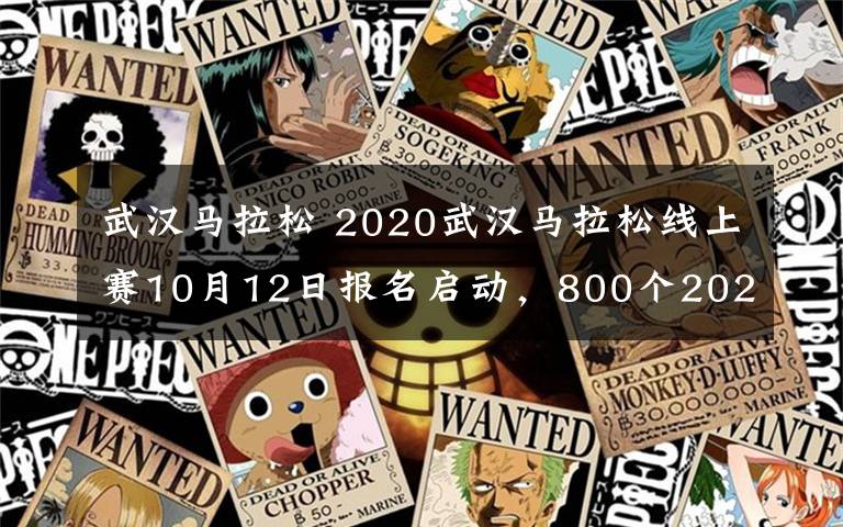 武汉马拉松 2020武汉马拉松线上赛10月12日报名启动，800个2021汉马直通名额等着你！