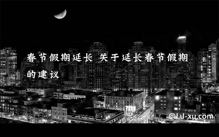 春节假期延长 关于延长春节假期的建议