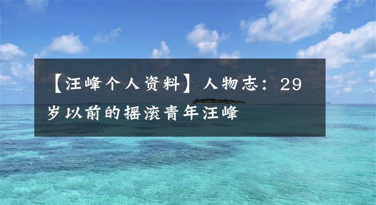 【汪峰个人资料】人物志：29岁以前的摇滚青年汪峰