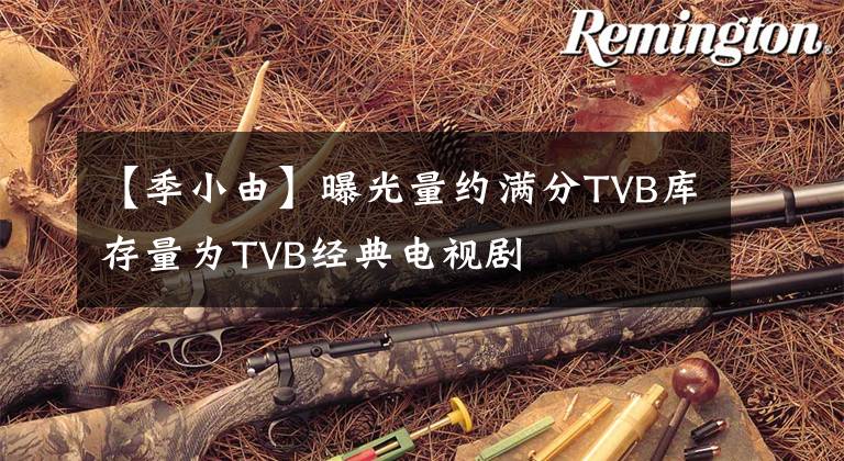 【季小由】曝光量约满分TVB库存量为TVB经典电视剧