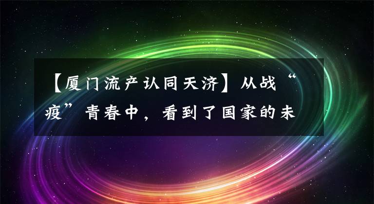 【厦门流产认同天济】从战“疫”青春中，看到了国家的未来