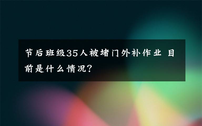 节后班级35人被堵门外补作业 目前是什么情况？