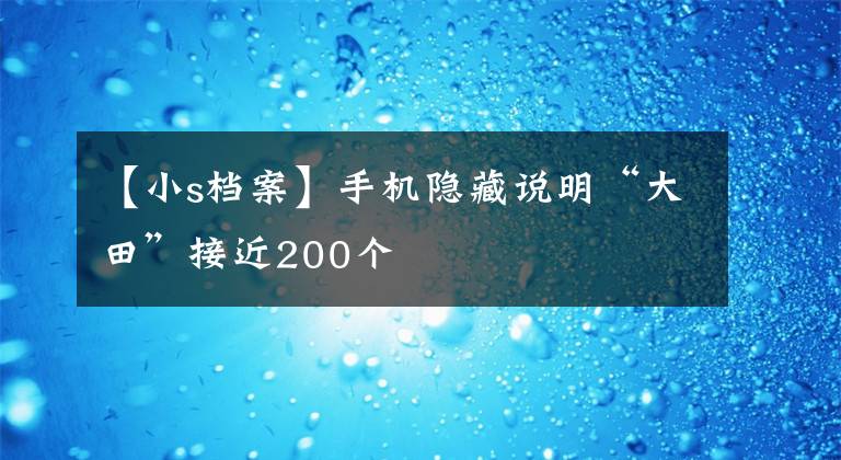 【小s档案】手机隐藏说明“大田”接近200个