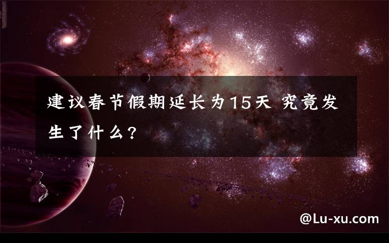 建议春节假期延长为15天 究竟发生了什么?