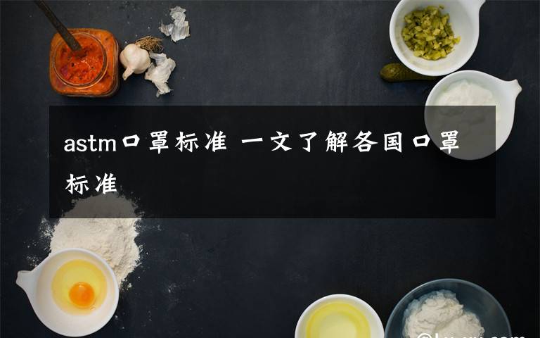 astm口罩标准 一文了解各国口罩标准