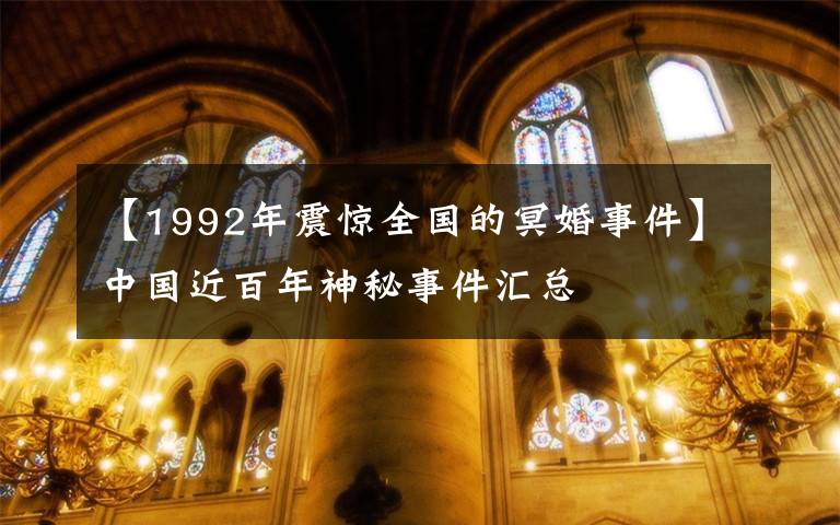 【1992年震惊全国的冥婚事件】中国近百年神秘事件汇总
