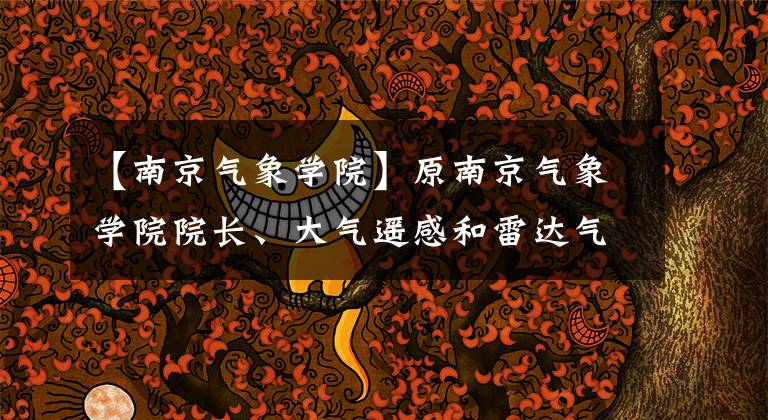 【南京气象学院】原南京气象学院院长、大气遥感和雷达气象学家张培昌逝世