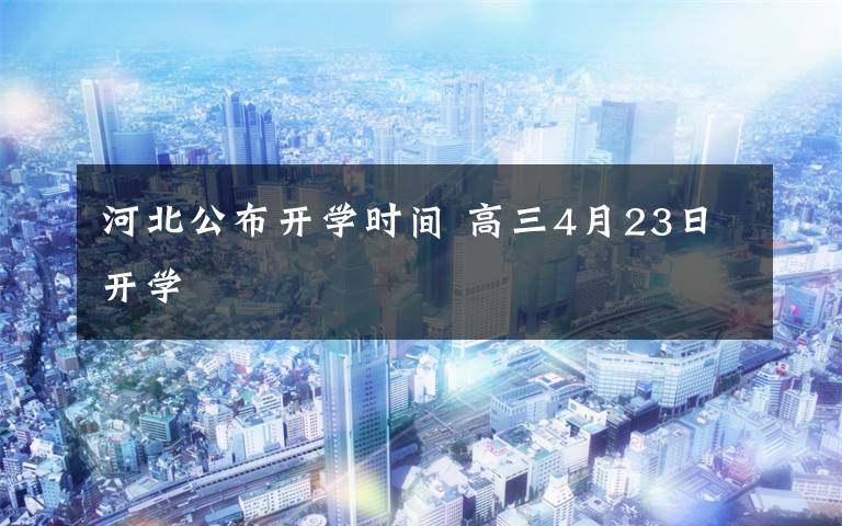 河北公布开学时间 高三4月23日开学