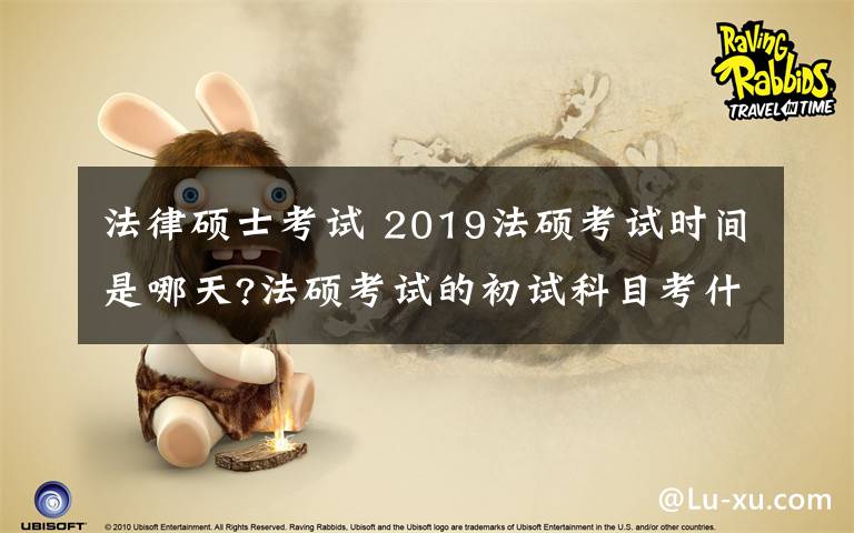 法律硕士考试 2019法硕考试时间是哪天?法硕考试的初试科目考什么?