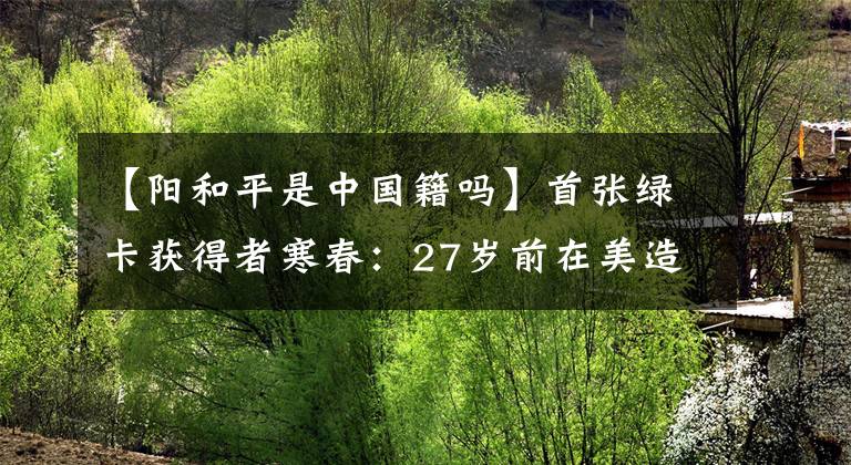 【阳和平是中国籍吗】首张绿卡获得者寒春：27岁前在美造核弹，27岁后却甘愿为中国养牛