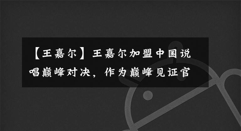 【王嘉尔】王嘉尔加盟中国说唱巅峰对决，作为巅峰见证官，和Tablo 一起合作