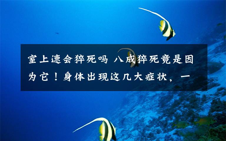 室上速会猝死吗 八成猝死竟是因为它！身体出现这几大症状，一定要格外当心！