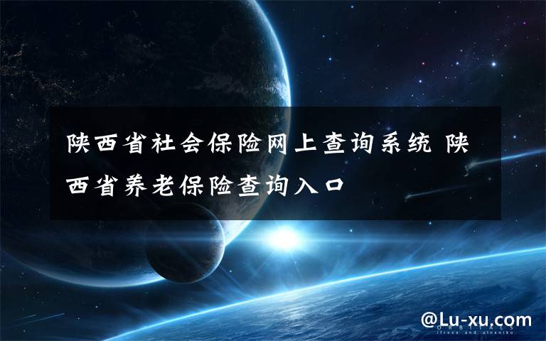 陕西省社会保险网上查询系统 陕西省养老保险查询入口