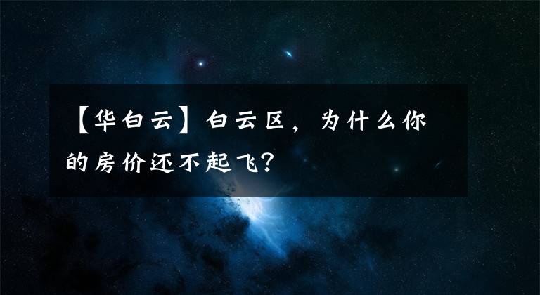 【华白云】白云区，为什么你的房价还不起飞？