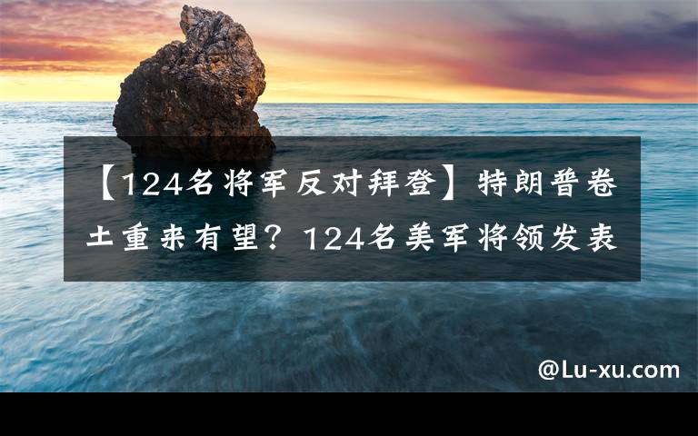 【124名将军反对拜登】特朗普卷土重来有望？124名美军将领发表公开信：大选造假，拜登脑子有问题