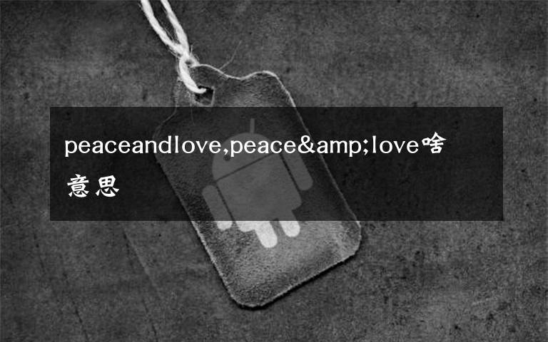 peaceandlove,peace&love啥意思