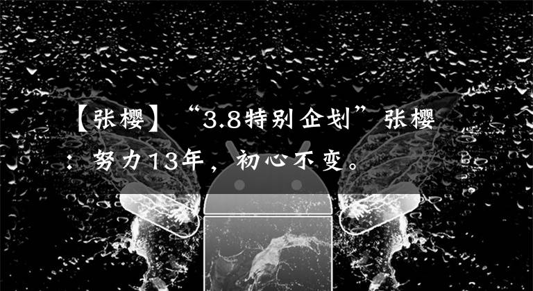 【张樱】“3.8特别企划”张樱：努力13年，初心不变。