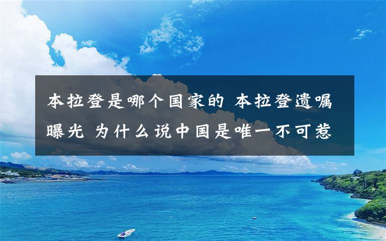 本拉登是哪个国家的 本拉登遗嘱曝光 为什么说中国是唯一不可惹的国家