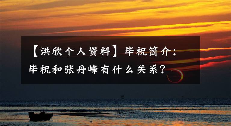 【洪欣个人资料】毕祝简介：毕祝和张丹峰有什么关系？