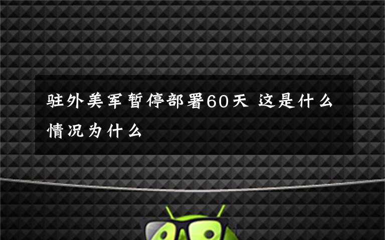 驻外美军暂停部署60天 这是什么情况为什么