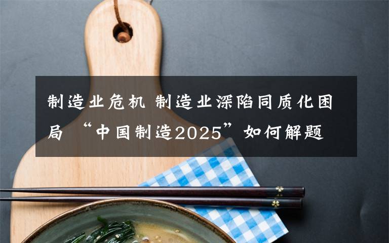 制造业危机 制造业深陷同质化困局 “中国制造2025”如何解题