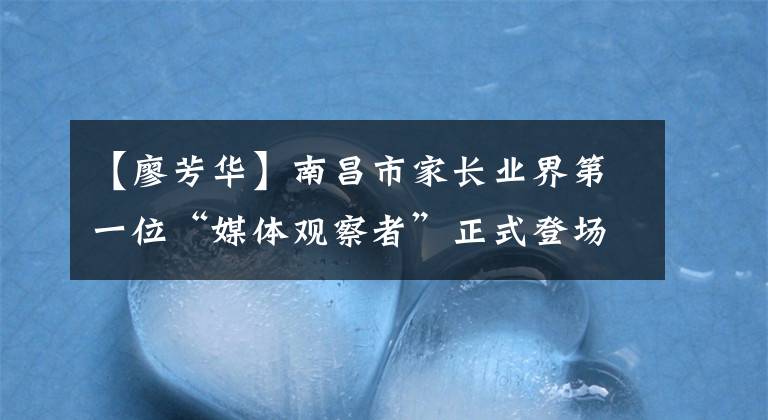 【廖芳华】南昌市家长业界第一位“媒体观察者”正式登场。