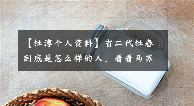 【杜淳个人资料】省二代杜春到底是怎么样的人，看看马苏、李晨、陈思成怎么说。