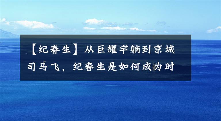 【纪春生】从巨耀宇躺到京城司马飞，纪春生是如何成为时尚热潮的？