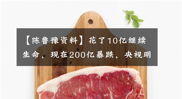 【陈鲁豫资料】花了10亿继续生命，现在200亿暴跌，央视明珠也救不了6个核桃。