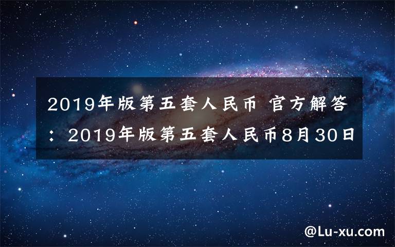 2019年版第五套人民币 官方解答：2019年版第五套人民币8月30日发行 重庆准备好了吗？