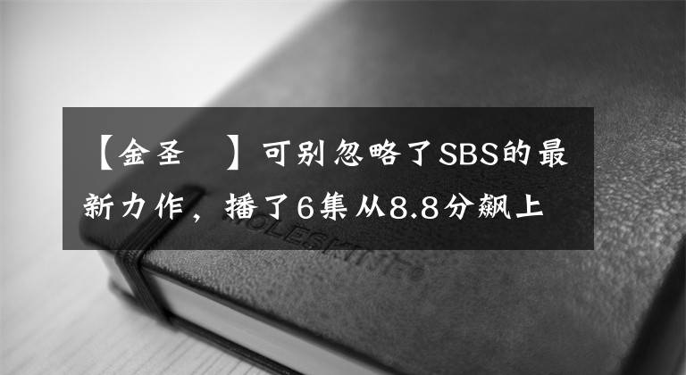 【金圣喆】可别忽略了SBS的最新力作，播了6集从8.8分飙上9.1分