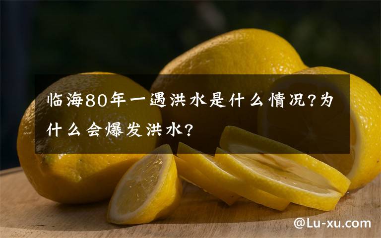 临海80年一遇洪水是什么情况?为什么会爆发洪水?