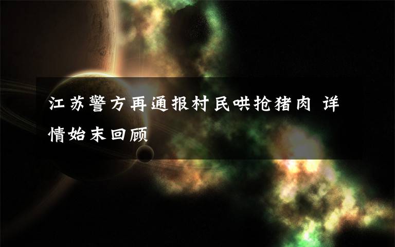 江苏警方再通报村民哄抢猪肉 详情始末回顾